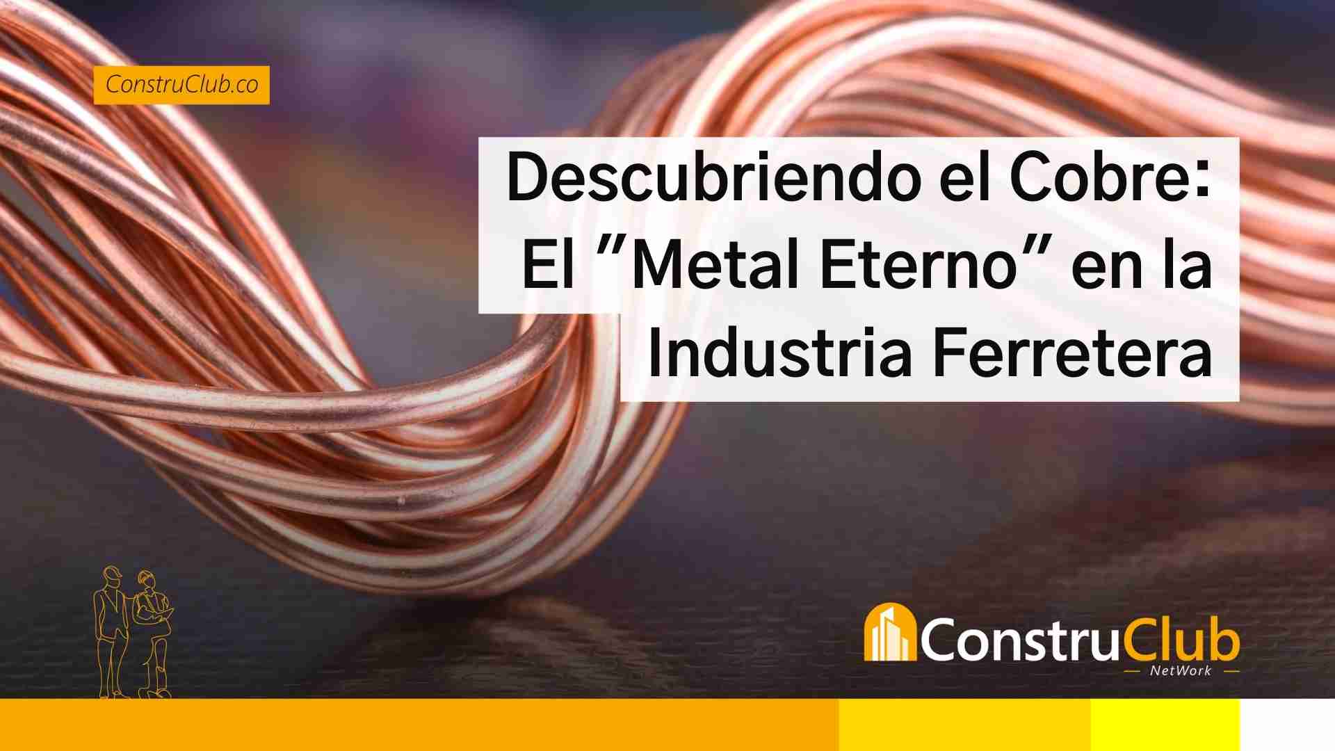 Descubriendo el Cobre: El «Metal Eterno» en la Industria Ferretera