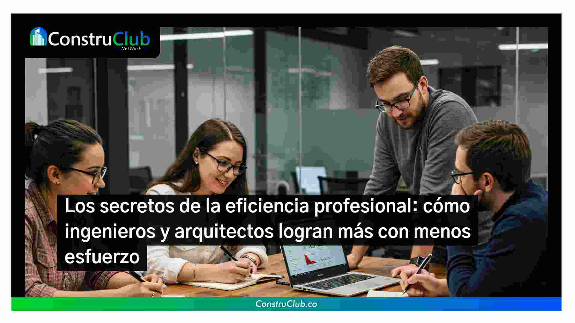 Los secretos de la eficiencia profesional: cómo ingenieros y arquitectos logran más con menos esfuerzo