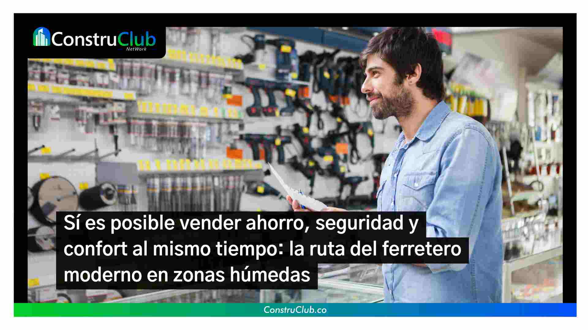 Sí es posible vender ahorro, seguridad y confort al mismo tiempo: la ruta del ferretero moderno en zonas húmedas